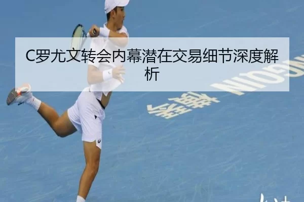 C罗尤文转会内幕潜在交易细节深度解析