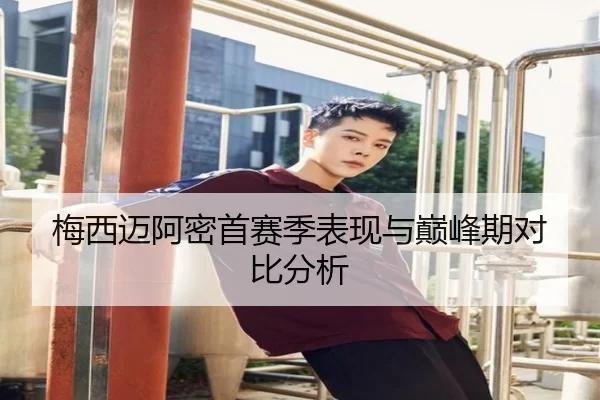 梅西迈阿密首赛季表现与巅峰期对比分析