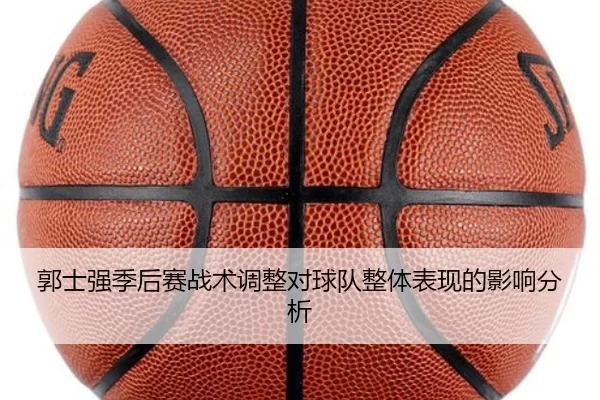 郭士强季后赛战术调整对球队整体表现的影响分析