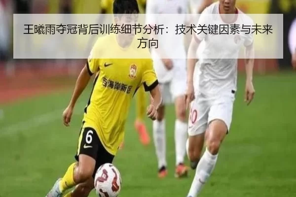 王曦雨夺冠背后训练细节分析：技术关键因素与未来方向